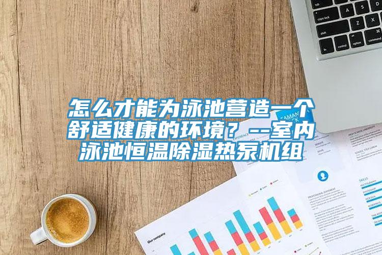 怎么才能為泳池營造一個舒適健康的環(huán)境？--室內(nèi)泳池恒溫除濕熱泵機組