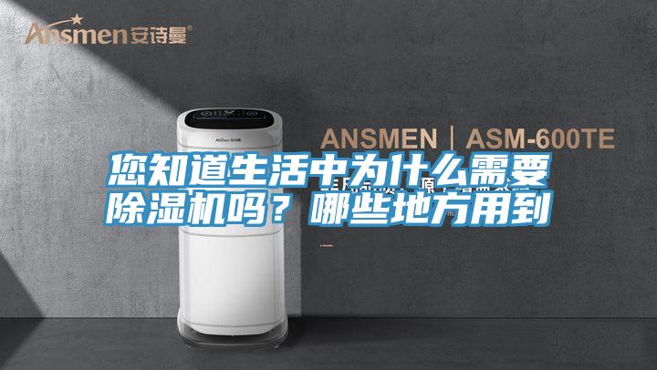 您知道生活中為什么需要除濕機(jī)嗎？哪些地方用到