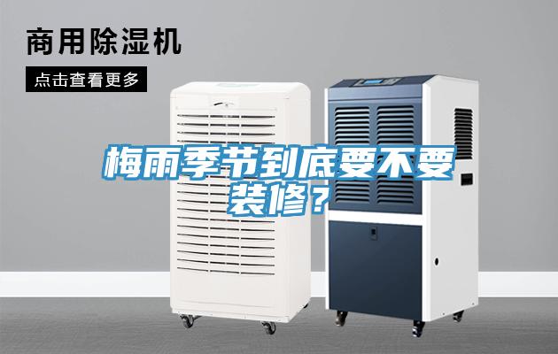 梅雨季節(jié)到底要不要裝修？