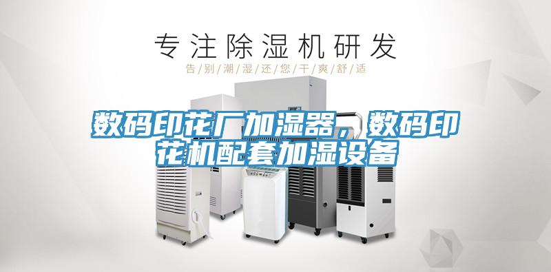 數(shù)碼印花廠加濕器，數(shù)碼印花機配套加濕設(shè)備