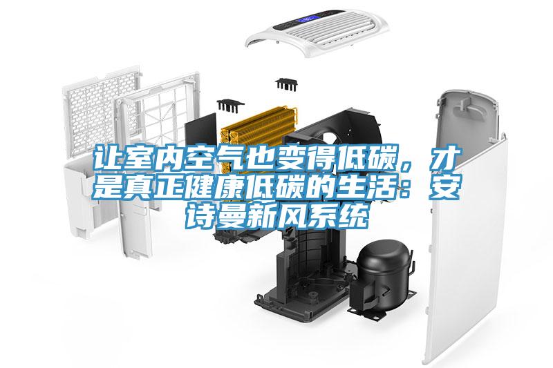 讓室內(nèi)空氣也變得低碳，才是真正健康低碳的生活：安詩曼新風(fēng)系統(tǒng)