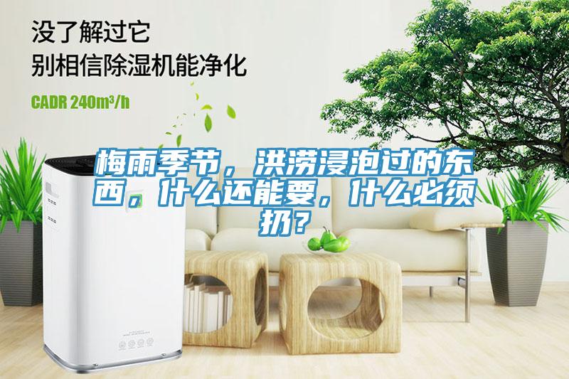梅雨季節(jié)，洪澇浸泡過的東西，什么還能要，什么必須扔？
