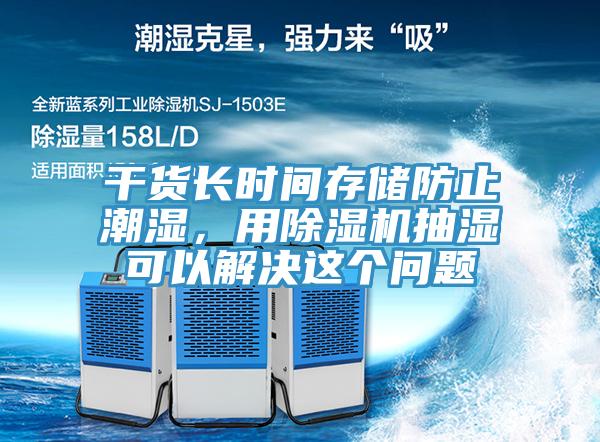 干貨長時(shí)間存儲(chǔ)防止潮濕，用除濕機(jī)抽濕可以解決這個(gè)問題