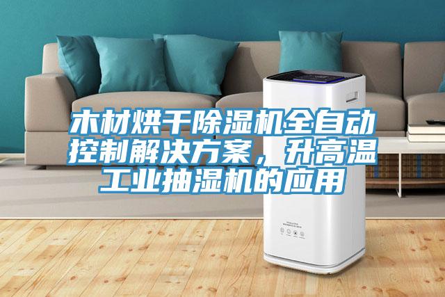木材烘干除濕機(jī)全自動(dòng)控制解決方案，升高溫工業(yè)抽濕機(jī)的應(yīng)用