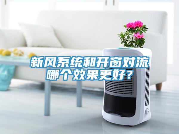 新風(fēng)系統(tǒng)和開(kāi)窗對(duì)流哪個(gè)效果更好？