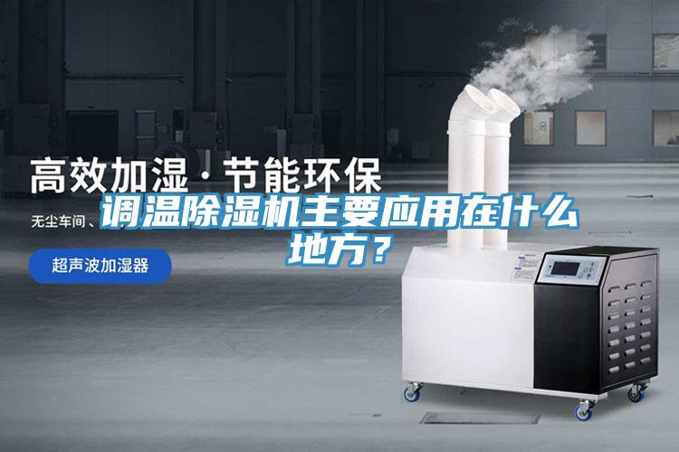 調(diào)溫除濕機(jī)主要應(yīng)用在什么地方？