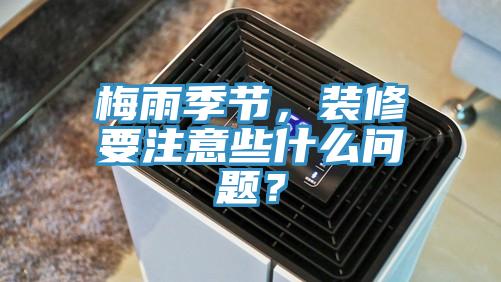 梅雨季節(jié)，裝修要注意些什么問題？