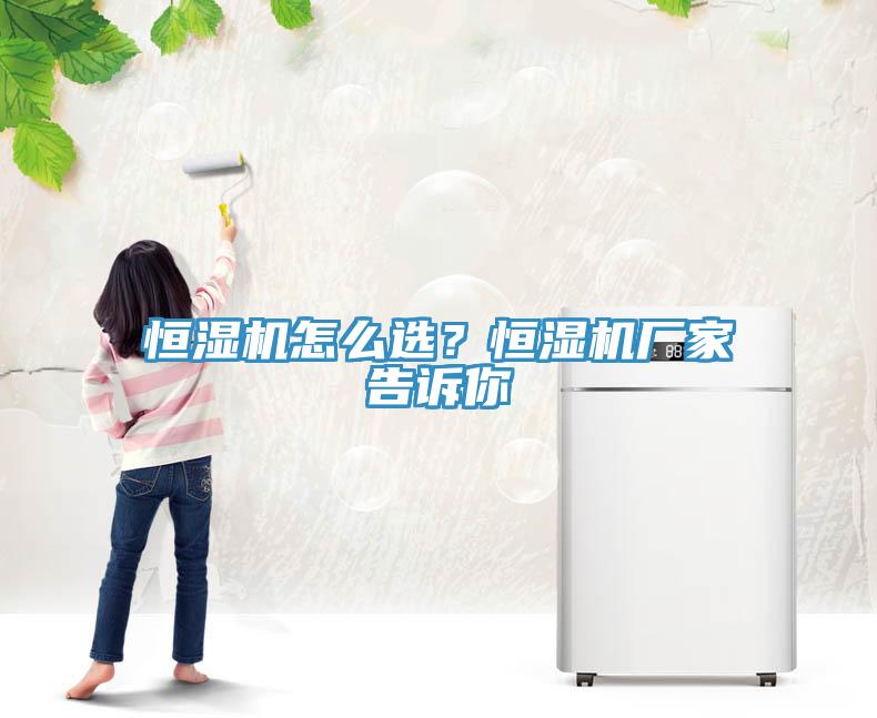 恒濕機怎么選？恒濕機廠家告訴你