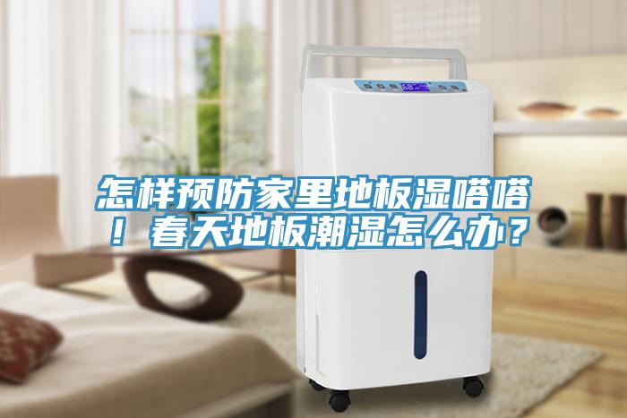 怎樣預(yù)防家里地板濕嗒嗒！春天地板潮濕怎么辦？