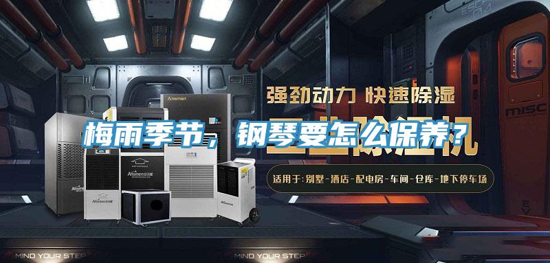 梅雨季節(jié)，鋼琴要怎么保養(yǎng)？