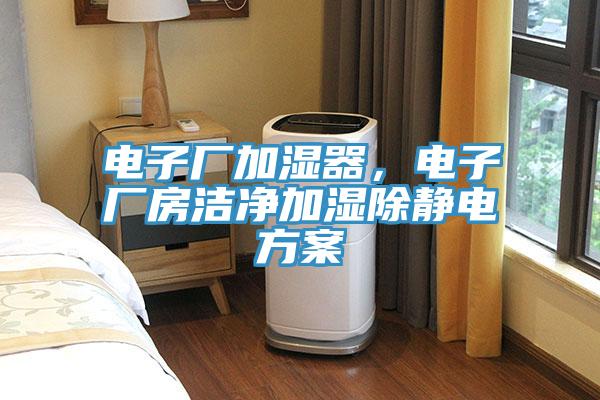 電子廠加濕器，電子廠房潔凈加濕除靜電方案