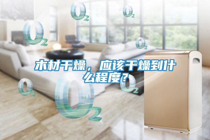 木材干燥，應(yīng)該干燥到什么程度？