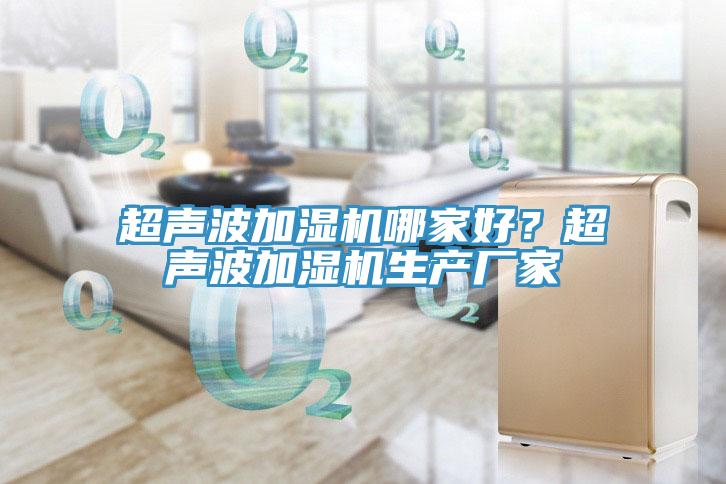 超聲波加濕機(jī)哪家好？超聲波加濕機(jī)生產(chǎn)廠家