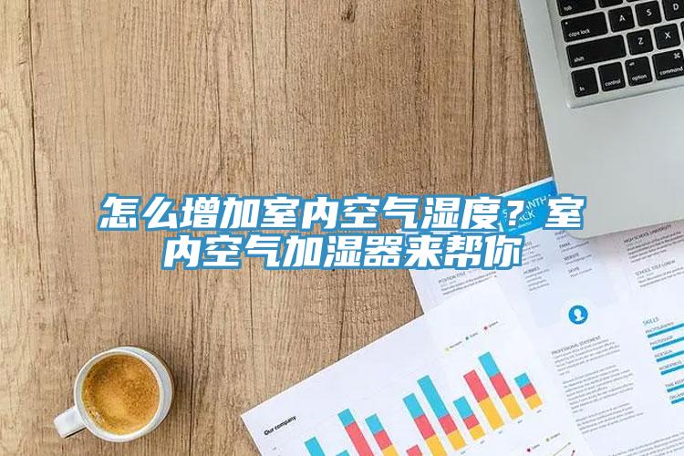 怎么增加室內(nèi)空氣濕度？室內(nèi)空氣加濕器來(lái)幫你