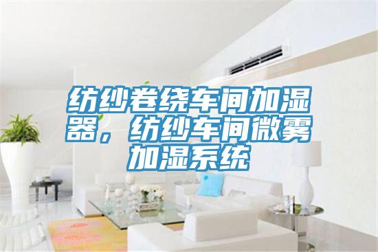 紡紗卷繞車間加濕器，紡紗車間微霧加濕系統(tǒng)