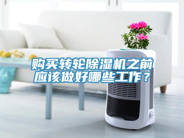 購買轉(zhuǎn)輪除濕機之前應(yīng)該做好哪些工作？