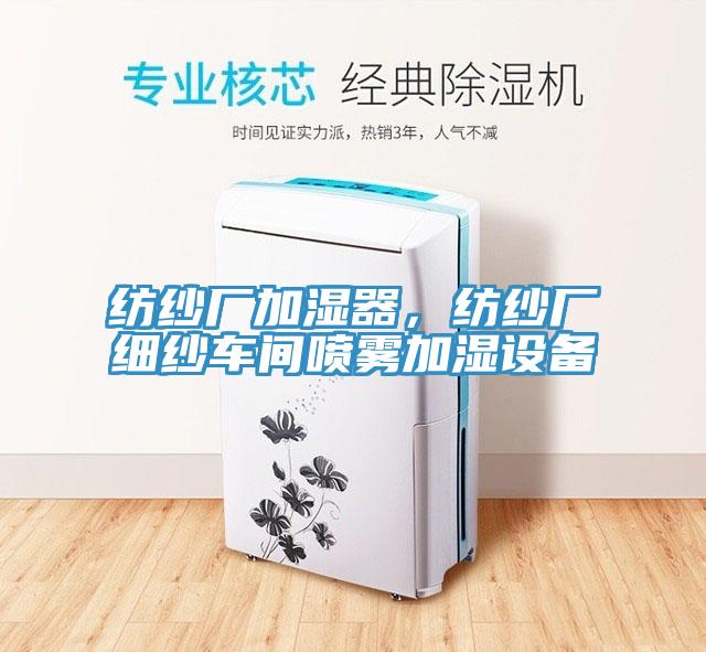 紡紗廠加濕器，紡紗廠細(xì)紗車間噴霧加濕設(shè)備