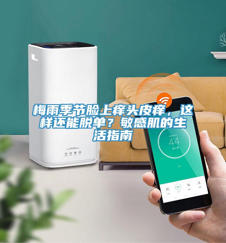 梅雨季節(jié)臉上癢頭皮癢，這樣還能脫單？敏感肌的生活指南