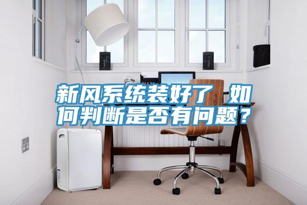 新風(fēng)系統(tǒng)裝好了 如何判斷是否有問題？