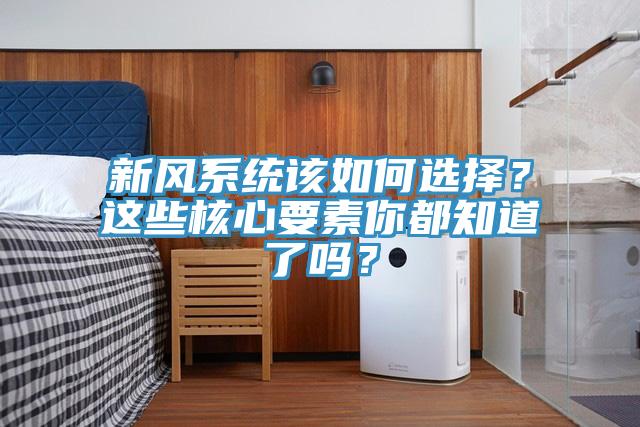 新風(fēng)系統(tǒng)該如何選擇？這些核心要素你都知道了嗎？