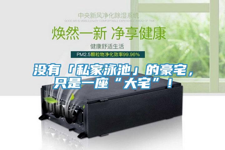 沒有「私家泳池」的豪宅，只是一座“大宅”！