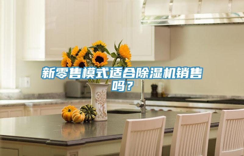 新零售模式適合除濕機銷售嗎？