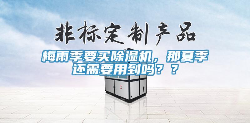 梅雨季要買除濕機(jī)，那夏季還需要用到嗎？？