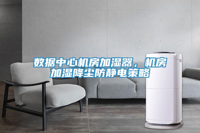 數(shù)據(jù)中心機房加濕器，機房加濕降塵防靜電策略