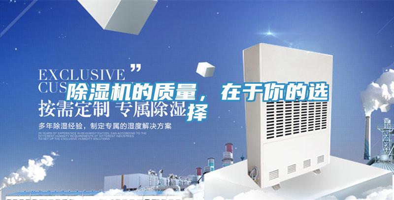 除濕機(jī)的質(zhì)量，在于你的選擇