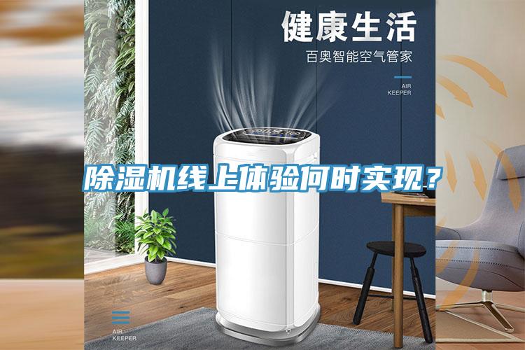 除濕機(jī)線上體驗(yàn)何時(shí)實(shí)現(xiàn)？