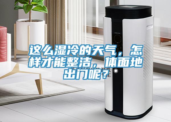 這么濕冷的天氣，怎樣才能整潔，體面地出門呢？