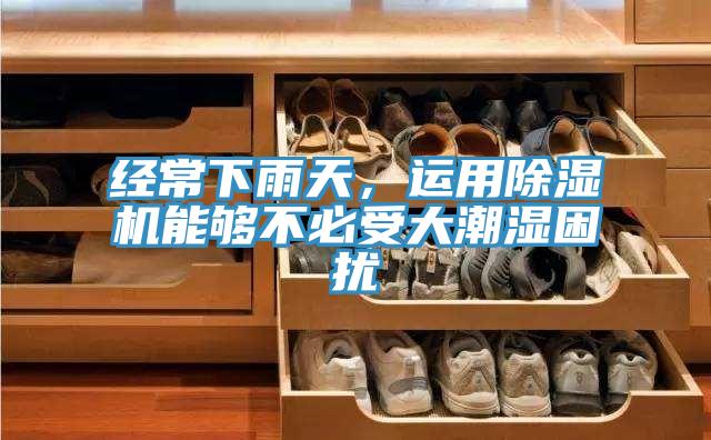 經(jīng)常下雨天，運用除濕機能夠不必受大潮濕困擾