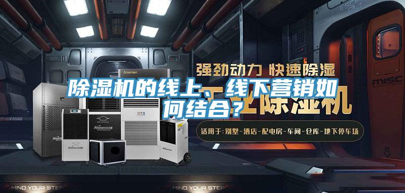 除濕機(jī)的線上、線下?tīng)I(yíng)銷如何結(jié)合？