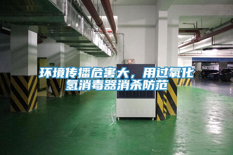 環(huán)境傳播危害大，用過氧化氫消毒器消殺防范