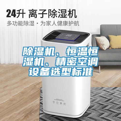 除濕機(jī)、恒溫恒濕機(jī)、精密空調(diào)設(shè)備選型標(biāo)準(zhǔn)
