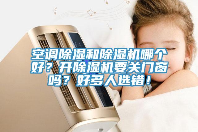 空調(diào)除濕和除濕機(jī)哪個(gè)好？開(kāi)除濕機(jī)要關(guān)門窗嗎？好多人選錯(cuò)！