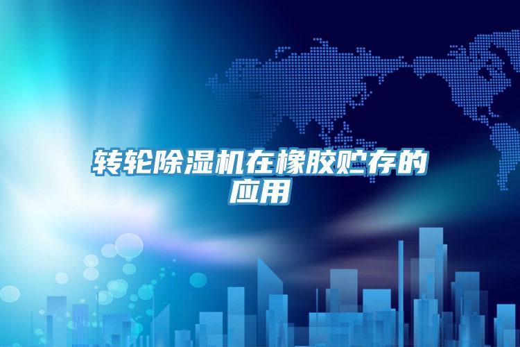 轉(zhuǎn)輪除濕機在橡膠貯存的應用