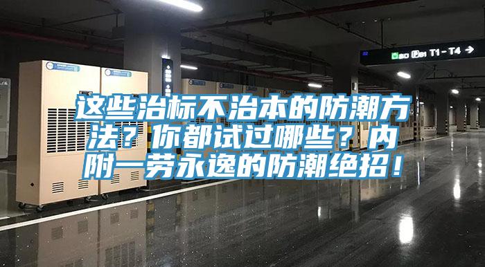 這些治標不治本的防潮方法？你都試過哪些？內附一勞永逸的防潮絕招！