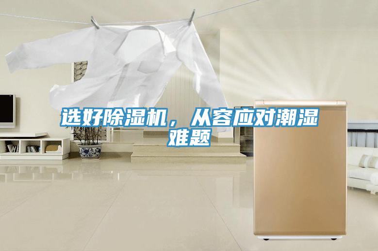 選好除濕機(jī)，從容應(yīng)對(duì)潮濕難題