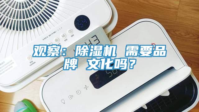 觀察：除濕機(jī) 需要品牌 文化嗎？
