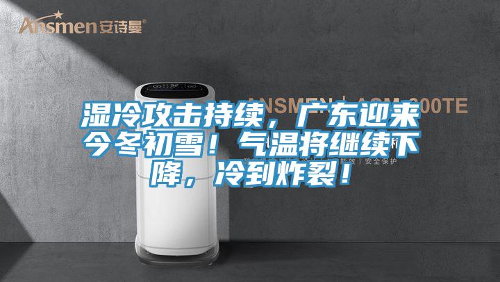 濕冷攻擊持續(xù)，廣東迎來今冬初雪！氣溫將繼續(xù)下降，冷到炸裂！
