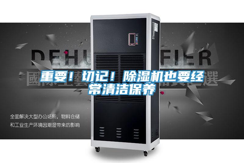 重要！切記！除濕機(jī)也要經(jīng)常清潔保養(yǎng)
