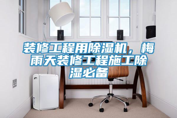裝修工程用除濕機，梅雨天裝修工程施工除濕必備