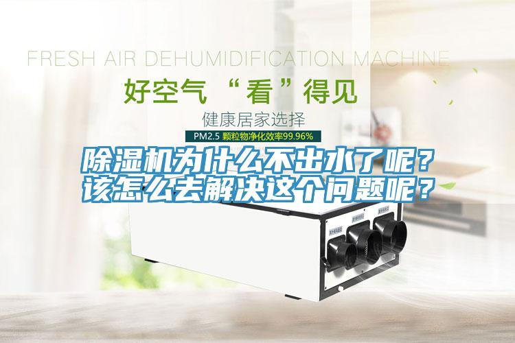 除濕機(jī)為什么不出水了呢？該怎么去解決這個(gè)問(wèn)題呢？