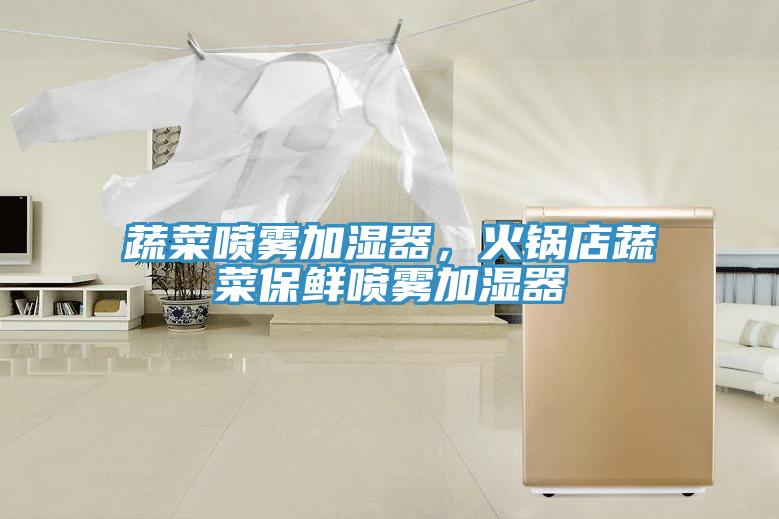 蔬菜噴霧加濕器，火鍋店蔬菜保鮮噴霧加濕器