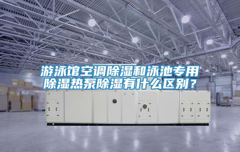 游泳館空調除濕和泳池專用除濕熱泵除濕有什么區(qū)別？