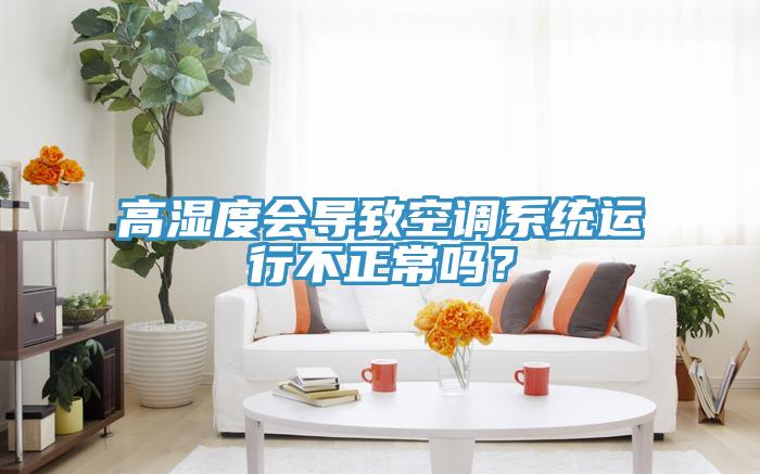 高濕度會(huì)導(dǎo)致空調(diào)系統(tǒng)運(yùn)行不正常嗎？