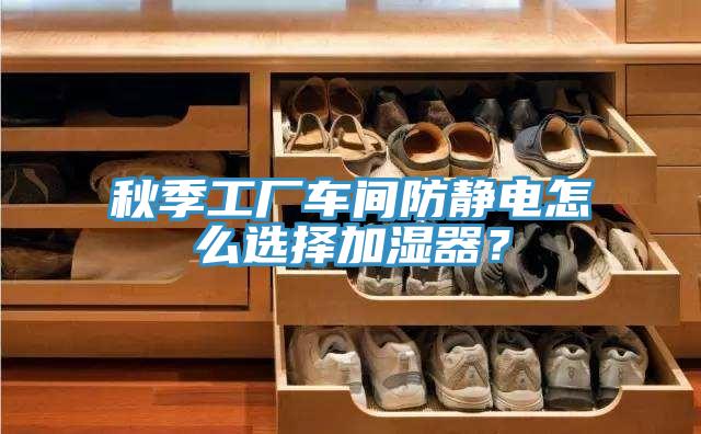 秋季工廠車間防靜電怎么選擇加濕器？