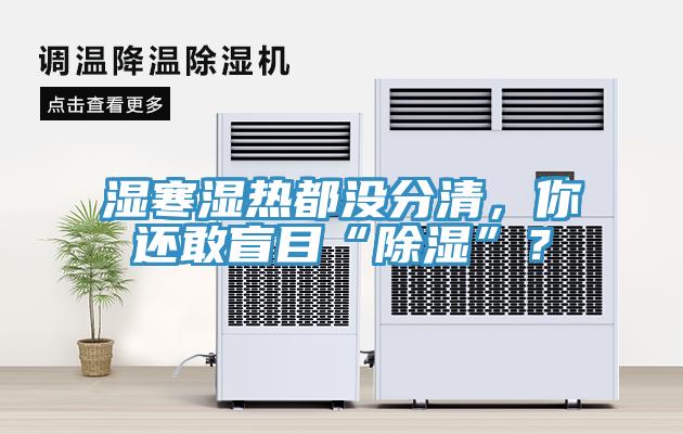 濕寒濕熱都沒分清，你還敢盲目“除濕”？