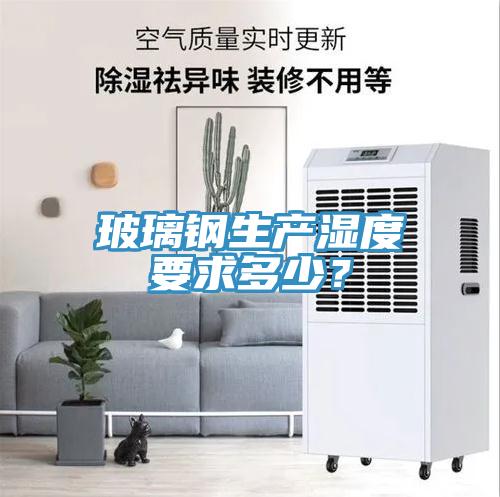 玻璃鋼生產(chǎn)濕度要求多少？